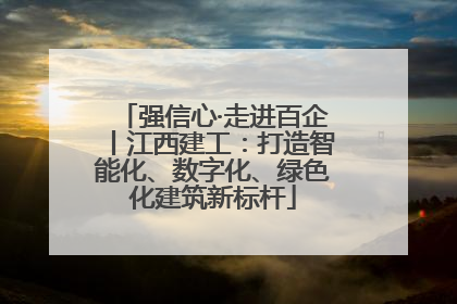 强信心·走进百企丨江西建工：打造智能化、数字化、绿色化建筑新标杆